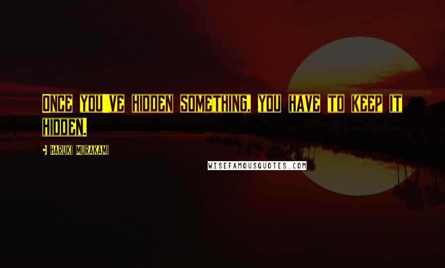 Haruki Murakami quotes: Once you've hidden something, you have to keep it hidden.