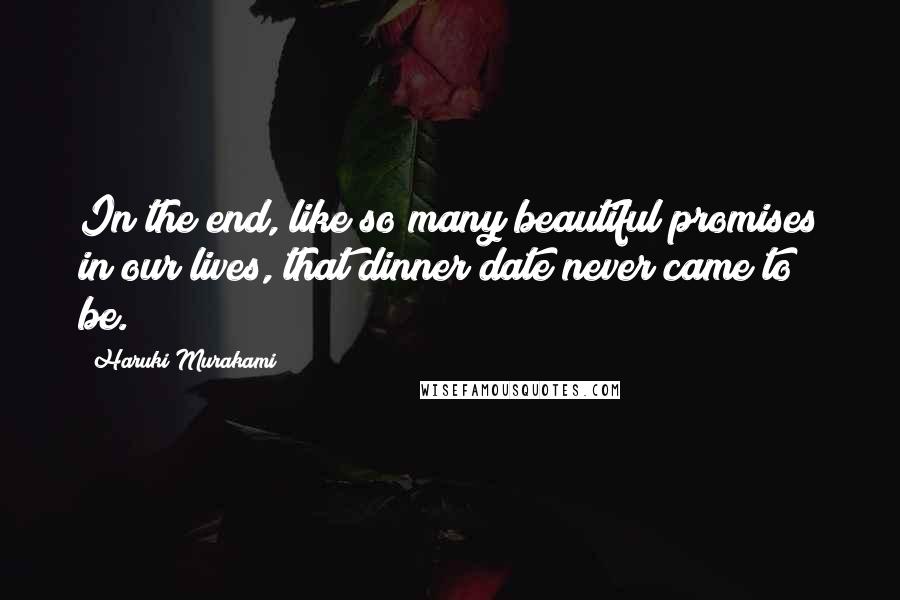 Haruki Murakami quotes: In the end, like so many beautiful promises in our lives, that dinner date never came to be.