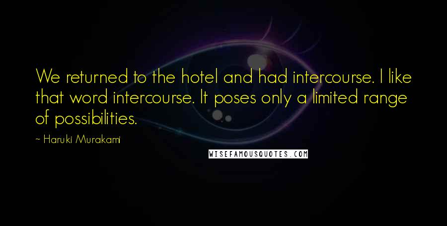 Haruki Murakami quotes: We returned to the hotel and had intercourse. I like that word intercourse. It poses only a limited range of possibilities.