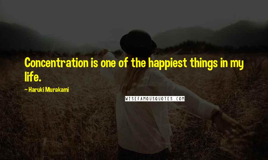 Haruki Murakami quotes: Concentration is one of the happiest things in my life.