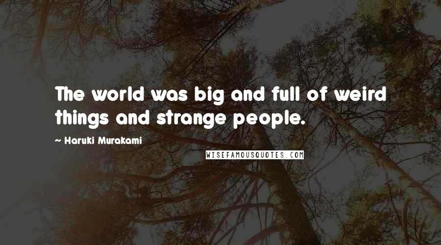 Haruki Murakami quotes: The world was big and full of weird things and strange people.