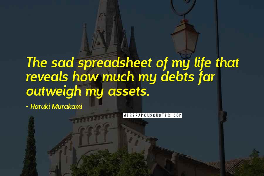 Haruki Murakami quotes: The sad spreadsheet of my life that reveals how much my debts far outweigh my assets.