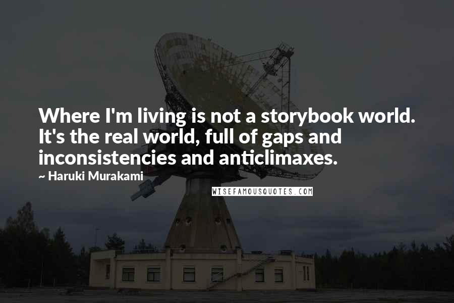 Haruki Murakami quotes: Where I'm living is not a storybook world. It's the real world, full of gaps and inconsistencies and anticlimaxes.