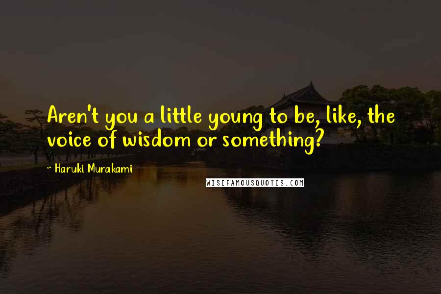 Haruki Murakami quotes: Aren't you a little young to be, like, the voice of wisdom or something?