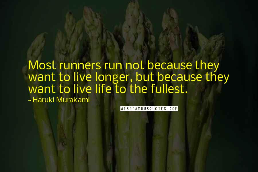 Haruki Murakami quotes: Most runners run not because they want to live longer, but because they want to live life to the fullest.