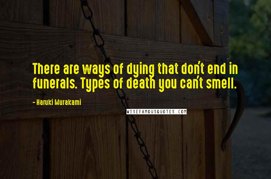 Haruki Murakami quotes: There are ways of dying that don't end in funerals. Types of death you can't smell.