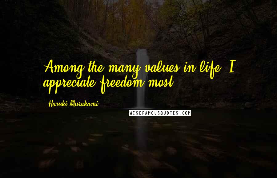 Haruki Murakami quotes: Among the many values in life, I appreciate freedom most.