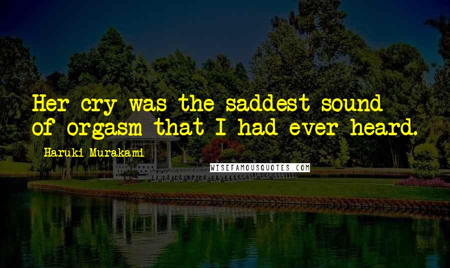 Haruki Murakami quotes: Her cry was the saddest sound of orgasm that I had ever heard.
