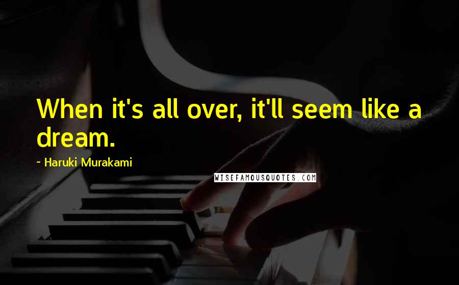 Haruki Murakami quotes: When it's all over, it'll seem like a dream.