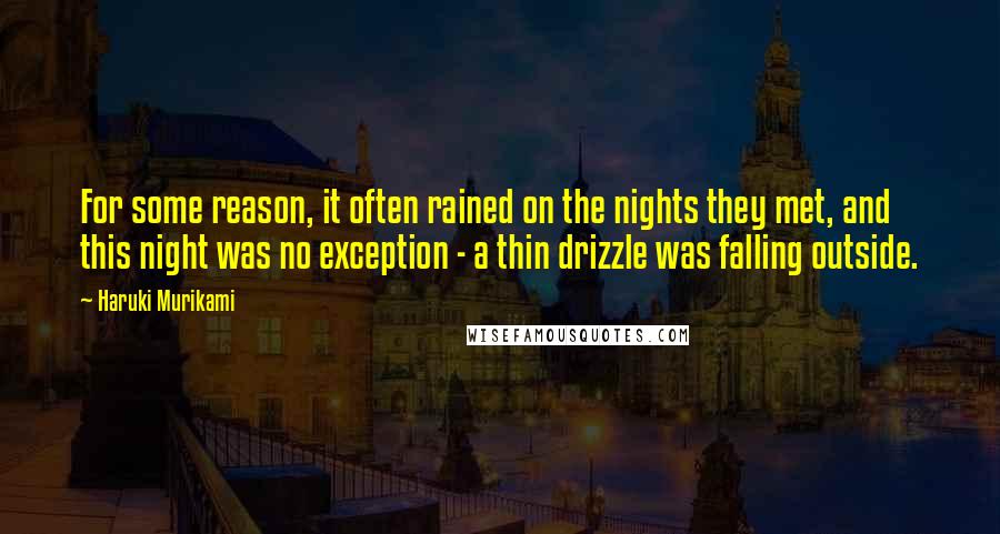Haruki Murikami quotes: For some reason, it often rained on the nights they met, and this night was no exception - a thin drizzle was falling outside. Haruki Murikami quotes: For some reason, it often rained on the nights they met, and this night was no exception - a thin drizzle was falling outside.