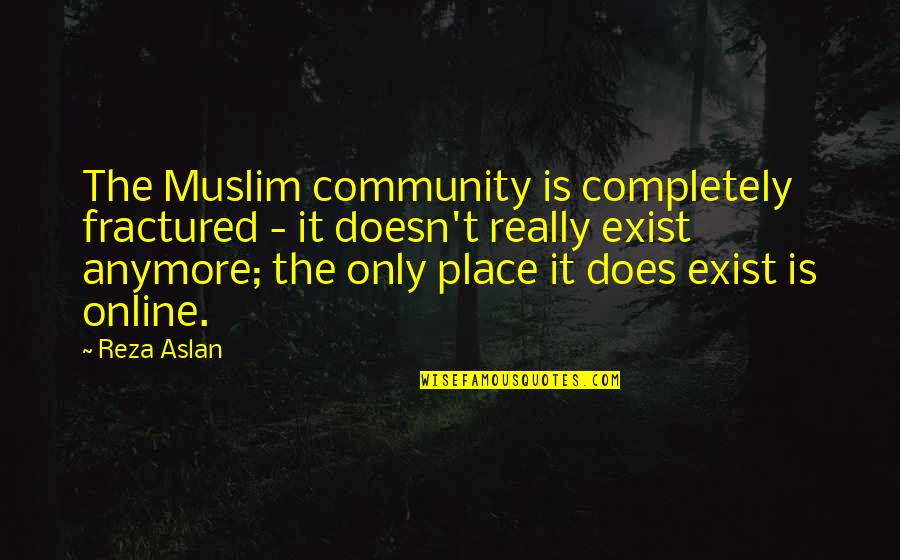 Harul Lugoj Quotes By Reza Aslan: The Muslim community is completely fractured - it Harul Lugoj Quotes By Reza Aslan: The Muslim community is completely fractured - it