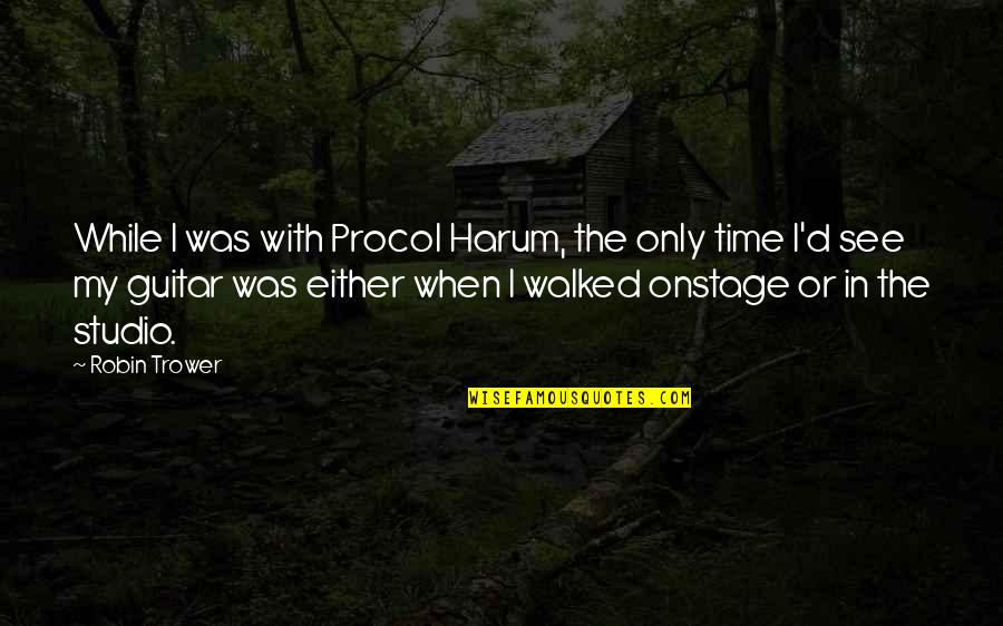 Harum Quotes By Robin Trower: While I was with Procol Harum, the only