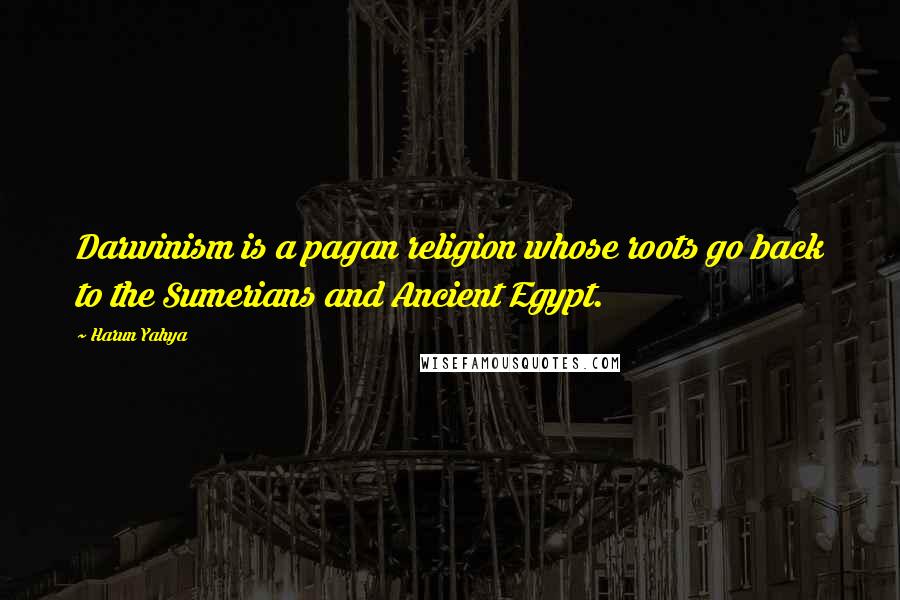Harun Yahya quotes: Darwinism is a pagan religion whose roots go back to the Sumerians and Ancient Egypt.