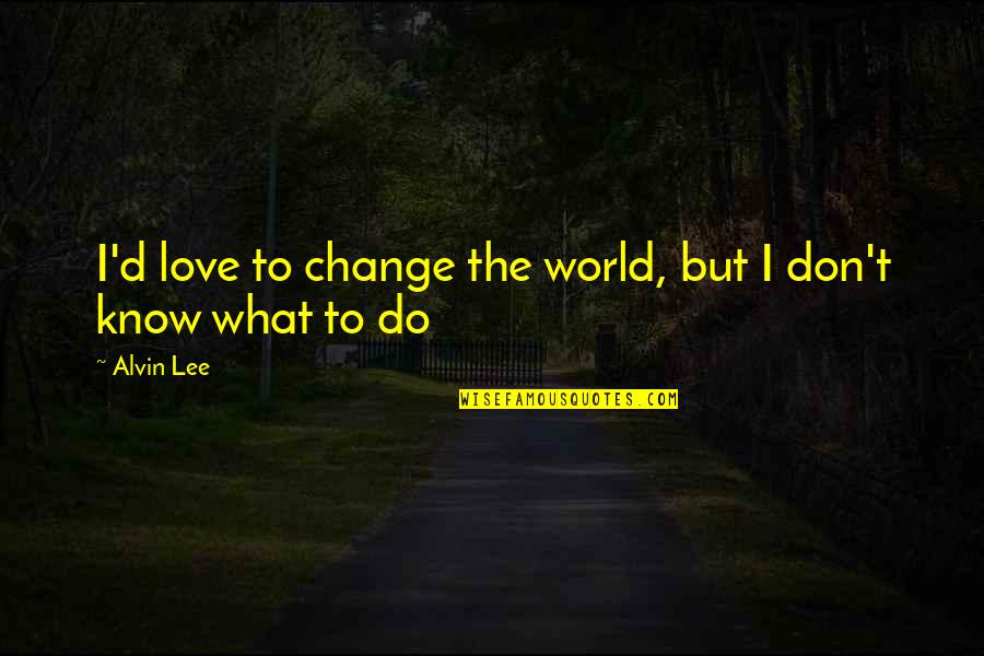 Haruna Quotes By Alvin Lee: I'd love to change the world, but I