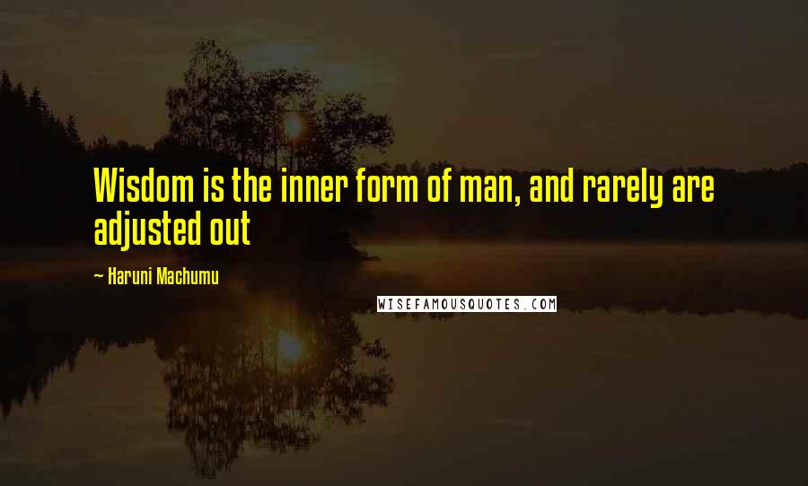 Haruni Machumu quotes: Wisdom is the inner form of man, and rarely are adjusted out