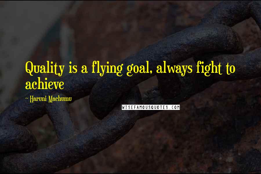 Haruni Machumu quotes: Quality is a flying goal, always fight to achieve