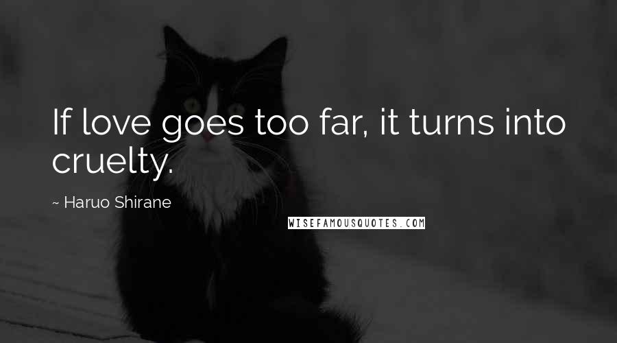 Haruo Shirane quotes: If love goes too far, it turns into cruelty.