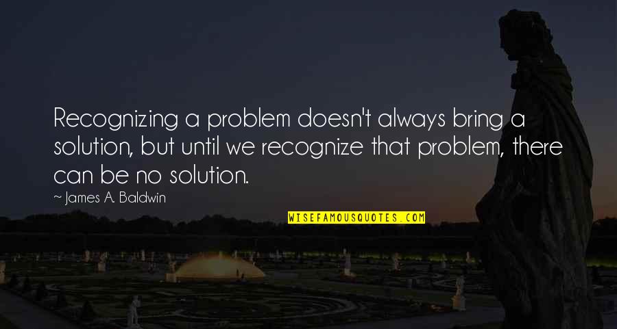 Harusaki Menu Quotes By James A. Baldwin: Recognizing a problem doesn't always bring a solution,