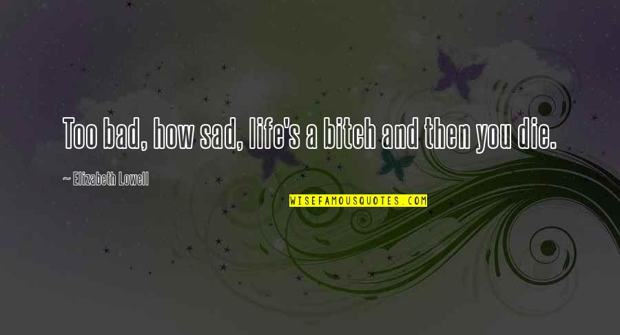 Harusnya Quotes By Elizabeth Lowell: Too bad, how sad, life's a bitch and Harusnya Quotes By Elizabeth Lowell: Too bad, how sad, life's a bitch and