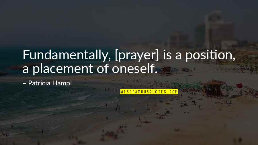 Harutoshi Fukui Quotes By Patricia Hampl: Fundamentally, [prayer] is a position, a placement of