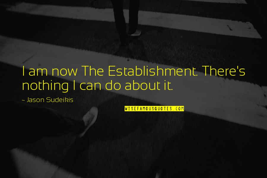 Harutyun Khachatryan Quotes By Jason Sudeikis: I am now The Establishment. There's nothing I Harutyun Khachatryan Quotes By Jason Sudeikis: I am now The Establishment. There's nothing I