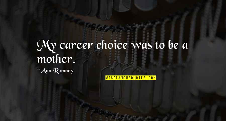 Haruyo Wesley Quotes By Ann Romney: My career choice was to be a mother.