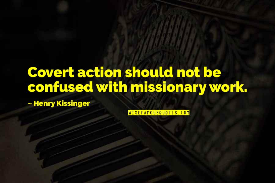Harvan David Quotes By Henry Kissinger: Covert action should not be confused with missionary Harvan David Quotes By Henry Kissinger: Covert action should not be confused with missionary