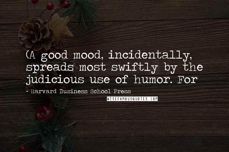 Harvard Business School Press quotes: (A good mood, incidentally, spreads most swiftly by the judicious use of humor. For