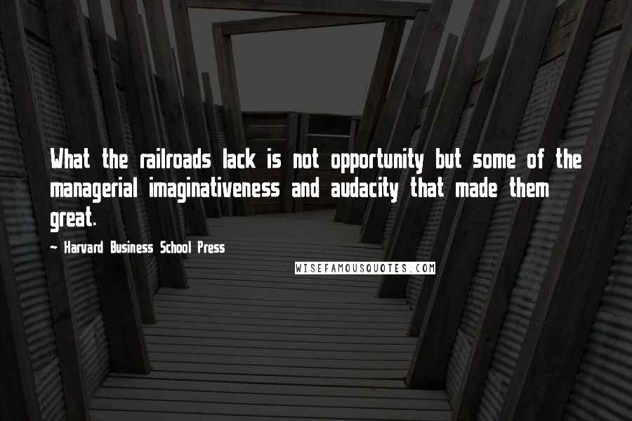 Harvard Business School Press quotes: What the railroads lack is not opportunity but some of the managerial imaginativeness and audacity that made them great. Harvard Business School Press quotes: What the railroads lack is not opportunity but some of the managerial imaginativeness and audacity that made them great.