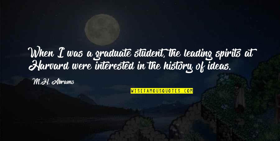 Harvard Quotes By M.H. Abrams: When I was a graduate student, the leading