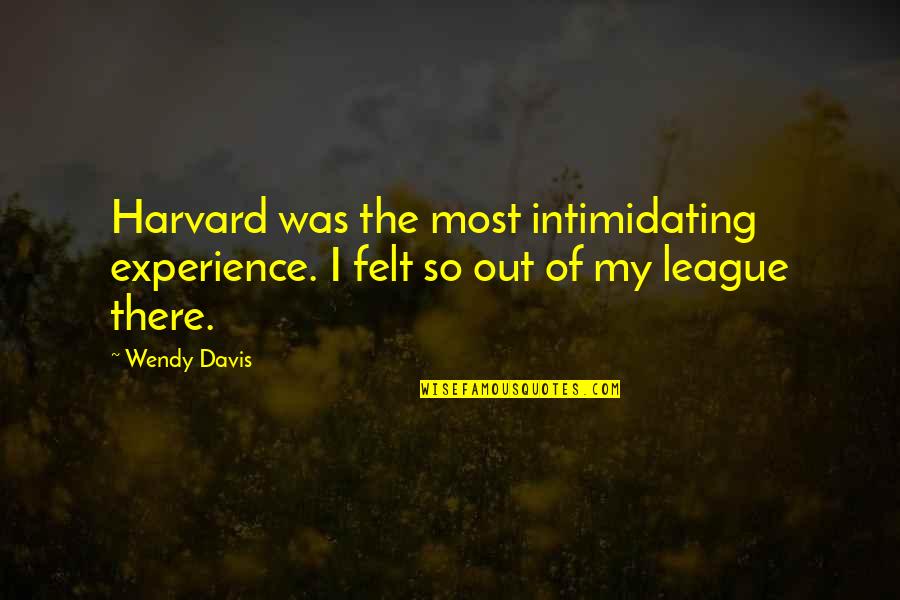 Harvard Quotes By Wendy Davis: Harvard was the most intimidating experience. I felt
