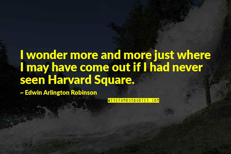 Harvard Square Quotes By Edwin Arlington Robinson: I wonder more and more just where I