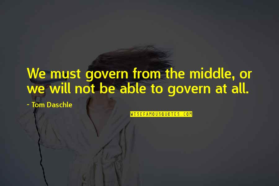 Harvard University Library Quotes By Tom Daschle: We must govern from the middle, or we