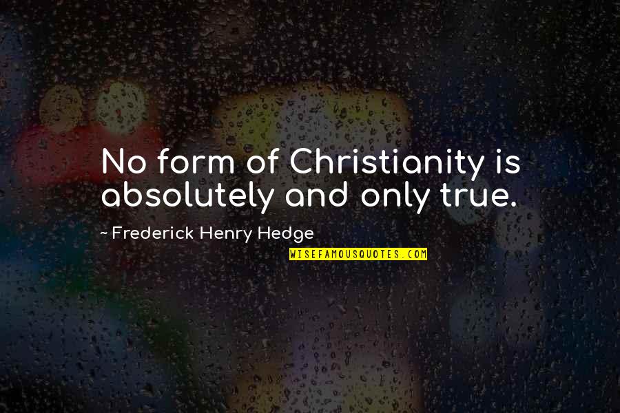 Harven Quotes By Frederick Henry Hedge: No form of Christianity is absolutely and only