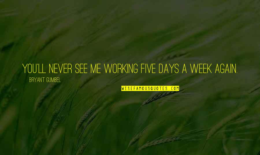 Harvest Of Invention Quotes By Bryant Gumbel: You'll never see me working five days a Harvest Of Invention Quotes By Bryant Gumbel: You'll never see me working five days a