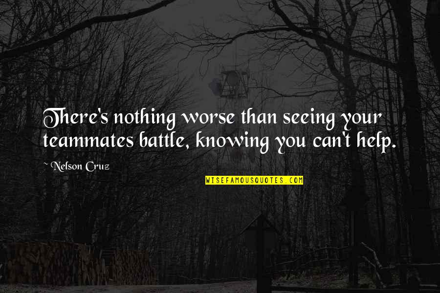 Harvesting Cranberries Quotes By Nelson Cruz: There's nothing worse than seeing your teammates battle,