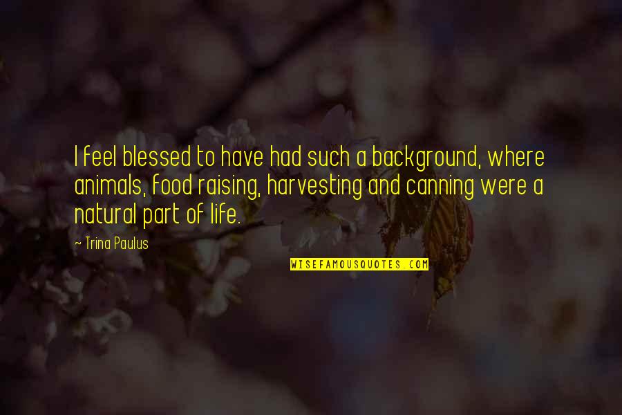 Harvesting Food Quotes By Trina Paulus: I feel blessed to have had such a