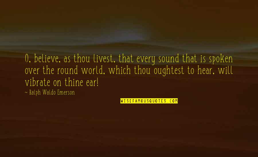 Harveston Homes Quotes By Ralph Waldo Emerson: O, believe, as thou livest, that every sound