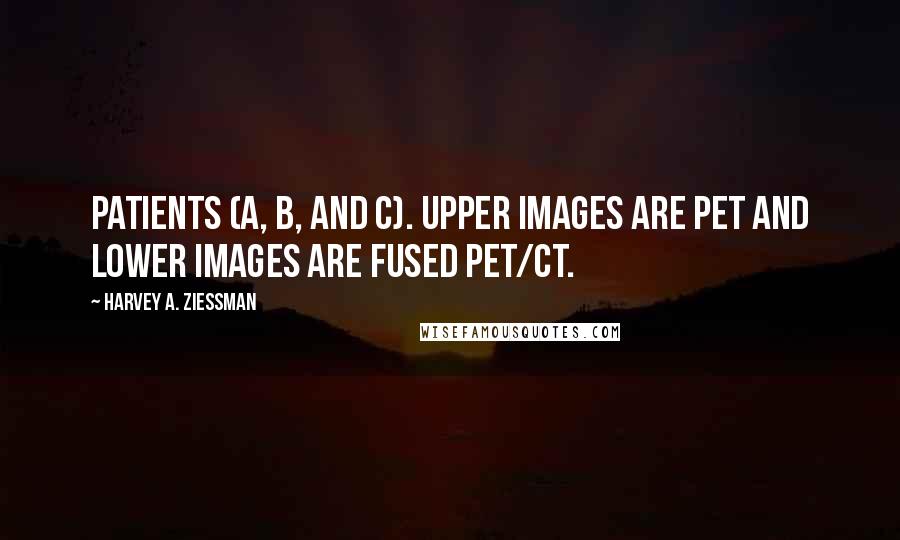Harvey A. Ziessman quotes: patients (A, B, and C). Upper images are PET and lower images are fused PET/CT.
