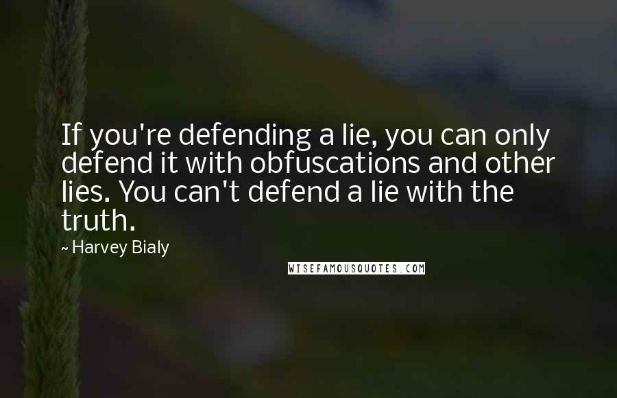 Harvey Bialy quotes: If you're defending a lie, you can only defend it with obfuscations and other lies. You can't defend a lie with the truth. Harvey Bialy quotes: If you're defending a lie, you can only defend it with obfuscations and other lies. You can't defend a lie with the truth.