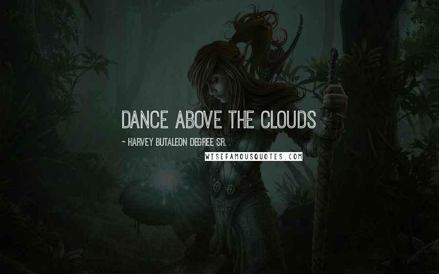 Harvey Butaleon Degree Sr. quotes: Dance Above The Clouds