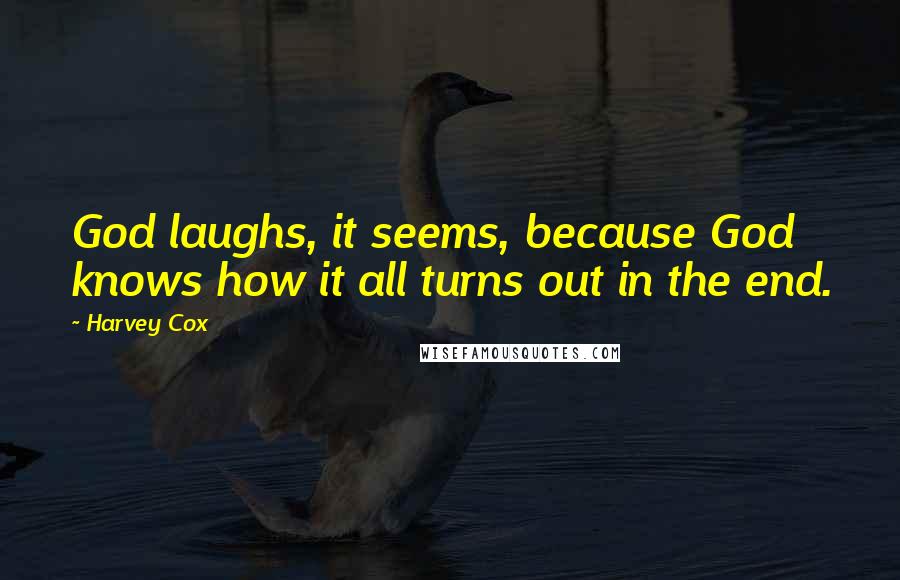 Harvey Cox quotes: God laughs, it seems, because God knows how it all turns out in the end.