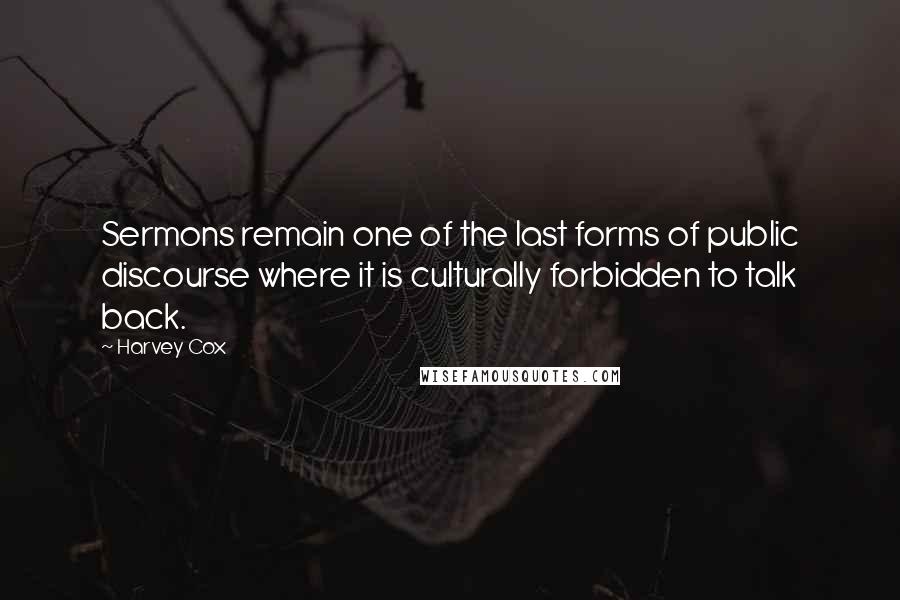 Harvey Cox quotes: Sermons remain one of the last forms of public discourse where it is culturally forbidden to talk back.