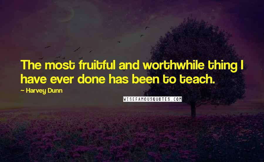 Harvey Dunn quotes: The most fruitful and worthwhile thing I have ever done has been to teach.