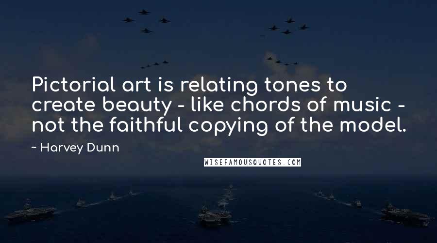Harvey Dunn quotes: Pictorial art is relating tones to create beauty - like chords of music - not the faithful copying of the model.