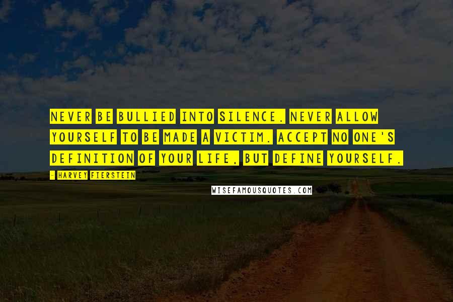 Harvey Fierstein quotes: Never be bullied into silence. Never allow yourself to be made a victim. Accept no one's definition of your life, but define yourself.