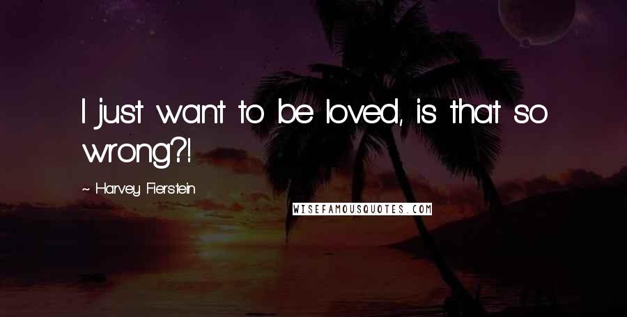 Harvey Fierstein quotes: I just want to be loved, is that so wrong?!