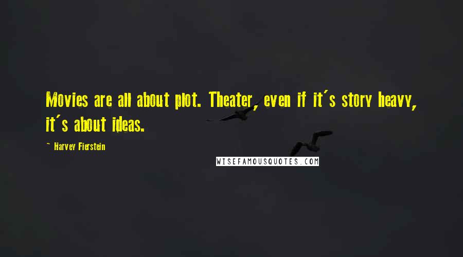 Harvey Fierstein quotes: Movies are all about plot. Theater, even if it's story heavy, it's about ideas.