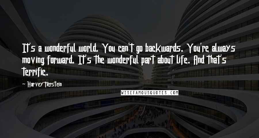 Harvey Fierstein quotes: It's a wonderful world. You can't go backwards. You're always moving forward. It's the wonderful part about life. And that's terrific.