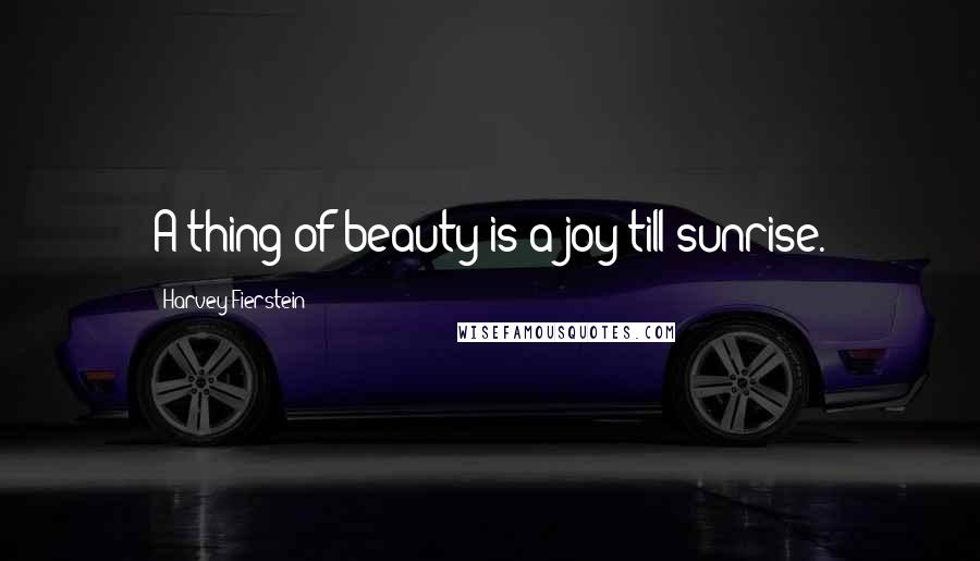 Harvey Fierstein quotes: A thing of beauty is a joy till sunrise.